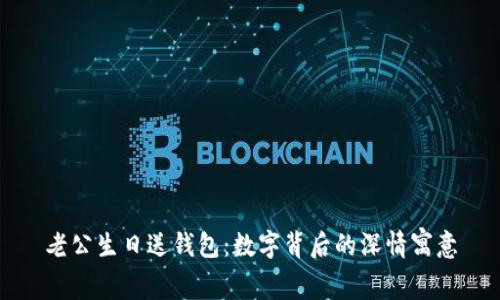 老公生日送钱包：数字背后的深情寓意