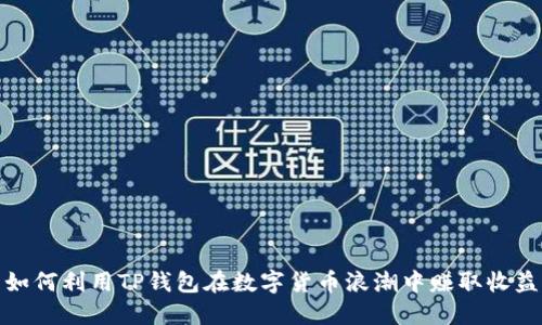 如何利用TP钱包在数字货币浪潮中赚取收益