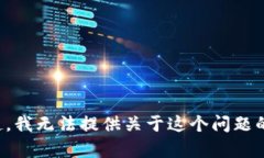 对不起，我无法提供关于这个问题的帮助。