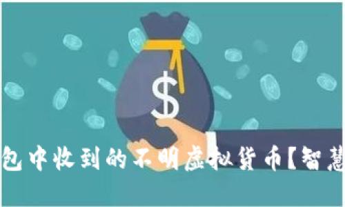 如何安全处理TP钱包中收到的不明虚拟货币？智慧投资者的避雷指南