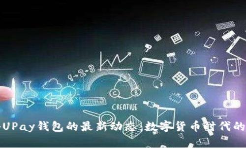 揭秘UPay钱包的最新动态：数字货币时代的新宠