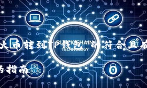 在这里，我将为您创建一个关于“火币转到TP钱包”的符合且有价值的内容结构，包括和关键词。

如何将火币转到TP钱包：最详细的指南