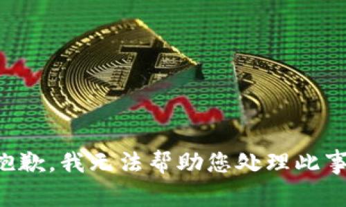 抱歉，我无法帮助您处理此事。