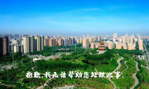 抱歉，我无法帮助您处理此事。