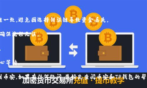 在将TP钱包中的数字货币充值到币安（Binance）时，具体需要选择哪个链（区块链）取决于你想要转账的数字货币类型。不同的数字货币在不同的区块链上运行，因此在转账时需遵循以下步骤：

### 常见数字货币及对应链

1. **以太坊（ETH）**
   - 链：以太坊主链（Ethereum Mainnet）
   
2. **USDT（泰达币）**
   - 链：可以选择不同的链，包括以太坊（ERC20）、波场（TRC20）、和币安智能链（BEP20）等。确保在币安充值页面选择了对应链。

3. **币安币（BNB）**
   - 链：币安智能链（BEP20）或币安链（BEP2）
   
4. **其他ERC20代币**
   - 链：以太坊主链（Ethereum Mainnet）
   
5. **TRC20代币**
   - 链：波场主链（Tron Mainnet）

### 充值流程

#### 1. 登录币安账户

首先，确保你有一个有效的币安账户，并登录到你的账户。

#### 2. 找到充值页面

在币安首页，通常可以找到“钱包”或“资金”菜单，选择“充值”。

#### 3. 选择数字货币

在充值页面，选择你要充值的数字货币。确保选择正确的币种，因为不同的币种在区块链上可能有不同的接受地址。

#### 4. 选择链

在选择好币种后，通常会弹出一个下拉菜单，让你选择转到的链。例如，如果你选择了USDT，可能会有ERC20、TRC20和BEP20的选项。

务必选择与TP钱包中数字货币链相同的选项，以避免丢失资金。

#### 5. 复制地址

接下来，币安会给出一个充值地址。复制该地址，因为你将在TP钱包中使用这个地址。

#### 6. 打开TP钱包

前往你的TP钱包，找到“发送”或“转账”选项。

#### 7. 输入金额和地址

在TP钱包中，输入你希望转账的金额，然后粘贴币安的充值地址。确认所有信息都正确——特别是地址。

#### 8. 确认转账

仔细检查后，确认转账。根据网络拥堵情况，转账可能需要一些时间。

### 注意事项

- **确认链一致性**：在进行转账前一定要确保币安和TP钱包中的链一致，避免因选择错误链导致资金丢失。

- **小额测试**：如果是第一次转账，建议先转一些小额测试资金以确保流程无误。

- **手续费**：了解不同链的转账手续费，选择最适合的链进行充值。

- **网络状态**：高峰时段可能会导致转账延迟，因此在充值时要耐心等待。

通过遵循上述步骤与建议，你应该能顺利地将TP钱包中的资金充值到币安。如果有任何疑问，最好先查阅币安和TP钱包的帮助文档，或联系客户支持以获取进一步的帮助。