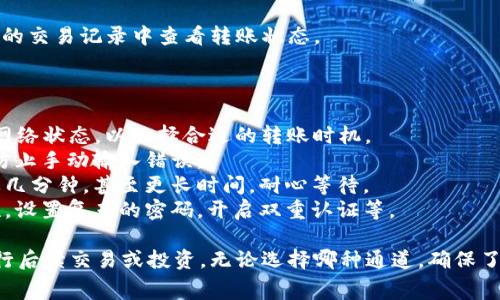 在TP钱包转币到币安（Binance），你可以使用几种通道，通常涉及不同的区块链网络。以下是一些常用的转账通道：

### 常见转账通道

1. **以太坊网络（ERC20）**
   - 如果你是在TP钱包中持有以太坊（ETH）或其他ERC20标准的代币，你可以选择以太坊网络进行转账。这是最常用的方式，但需要注意的是，网络费用相对较高。

2. **币安智能链（BEP20）**
   - TP钱包支持币安智能链，你可以选择使用BEP20标准的代币进行转账。这种方式的手续费通常较低，而转账速度也比较快。

3. **Tron网络（TRC20）**
   - 如果你持有Tron（TRX）或其他TRC20代币，也可以选择Tron网络进行转账。此方式的转账费用相对较低，适合快速交易。

### 转账步骤

为了更好地指导你进行转账，以下是一个详细的步骤：

1. 打开TP钱包
在你的手机上打开TP钱包应用，确保你的网络连接稳定。

2. 选择要转账的代币
在钱包主页，选择你需要转账的代币，例如ETH、BNB或者TRX，确保该代币在你的钱包中有足够的余额。

3. 选择转账方式
点击“发送”按钮，输入币安提供的接收地址。这里需要特别小心，确保地址正确无误，因为区块链转账一旦完成，无法撤回。

4. 选择网络
根据你选择的代币，选择相应的网络：ERC20、BEP20或TRC20。不同的网络可能会有不同的费用和转账速度。

5. 输入数量和手续费
输入你希望转账的金额，并查看手续费。如果手续费过高，可以考虑选择其他网络，或等待网络拥堵减少再进行转账。

6. 确认转账
在确认所有信息无误后，点击确认按钮，等待转账完成。你可以在TP钱包的交易记录中查看转账状态。

### 注意事项

- **确认网络费用**:不同网络的费用不同，建议在转账前查看当前的网络状态，以选择合适的转账时机。
- **确保地址正确**: 转账时务必再次检查接收地址，建议复制粘贴，防止手动输入错误。
- **转账时间**: 转账的时间会因网络的拥堵情况而异，有时可能需要几分钟，甚至更长时间。耐心等待。
- **资产安全**: 保持个人资产的安全，定期检查钱包和账户的安全性，设置复杂的密码，开启双重认证等。

通过以上步骤，你就能够顺利地将TP钱包中的加密货币转账至币安，进行后续交易或投资。无论选择哪种通道，确保了解每种网络的特点和费用，才能确保转账顺利，并最大化你的投资收益。