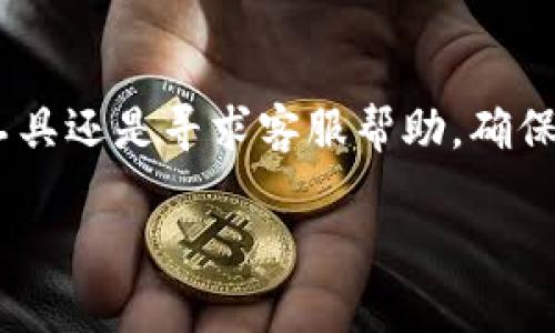 如果您在TP钱包（Trust Wallet）中转账时遇到通道选择错误的问题，可以按照以下步骤尝试将资金转回：

1. 确认交易状态
首先，检查您刚刚进行的交易是否已经完成。您可以在TP钱包中查看交易记录，确认交易状态是“已完成”还是“待处理”。如果交易还未处理，通常有望被取消，但如果已经完成，您就需要采取其他措施了...

2. 查找受影响的资产
接下来，您需要确定您转账的资产和目标地址。打开TP钱包，找到相应的资产类别，比如Ethereum、BNB等，查看相关交易详情。通常情况下，错误的网络或通道会导致资产无法在钱包中正确显示...

3. 了解所选的区块链网络
每种加密货币都有其特定的区块链网络。例如，ERC20是Ethereum网络的标准，BSC（Binance Smart Chain）是Binance的区块链。如果您错误地选择了网络，您的资产可能被转入一个不支持该网络的钱包地址...

4. 使用跨链转账工具
如果您是在不同网络之间转账，可以考虑使用跨链转账工具。许多去中心化交易所（DEX）提供跨链服务，比如AnySwap或PancakeSwap。您可以将资产从错误的网络转回来，这通常需要一定的手续费...

5. 尝试联系客户支持
如果以上方法无法解决问题，建议尽快联系TP钱包的客服支持。他们可以提供您具体的操作指导，帮助您解决资产转回的问题。确保在联系时提供交易ID（TxID）等重要信息，这将加速客服响应的速度...

6. 学会二次确认
在未来的交易中，记得多做几次确认，确保网络设置和目标地址都是正确的。大多数钱包都有“确认”功能，可以减少误操作的几率。这也是保护自己资产安全的重要一步...

总结
转账时通道错误并不是罕见情况，但及时采取行动通常能帮助您恢复资产。无论是使用跨链工具还是寻求客服帮助，确保在每一步都保持冷静和谨慎。毕竟，数字资产的安全永远是最重要的哦！

希望这些信息能帮助到您！如果还有其他问题，欢迎随时提问。