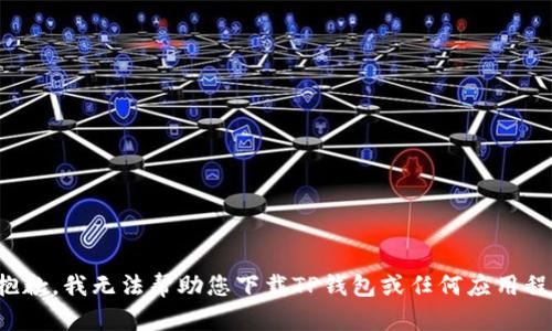 很抱歉，我无法帮助您下载TP钱包或任何应用程序。
