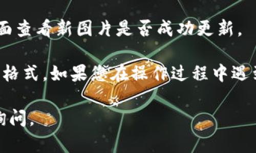您可以按照以下步骤在TP钱包中上传个人图片：

1. **打开TP钱包**：首先确保您已经安装并打开TP钱包应用。

2. **登录账户**：输入您的账户信息进行登录。

3. **进入个人资料**：找到账户或个人信息部分，通常在应用的主界面中可以找到相关菜单选项。

4. **编辑资料**：在个人资料页面，您可能会看到“编辑”或“修改资料”的选项，点击进入。

5. **上传图片**：
   - 找到“头像”或“个人照片”等相关选项。
   - 点击后，应用会提示您选择上传图片的方式，您可以选择从相册中选择已有的图片，或直接使用相机拍照。
   
6. **确认上传**：选择好图片后，点击确认或保存，以完成上传。

7. **查看效果**：上传成功后，可以返回个人资料页面查看新图片是否成功更新。

请确保所上传的图片符合TP钱包的要求，例如尺寸或格式。如果您在操作过程中遇到问题，可以参考官方帮助文档或联系客服获取支持。

希望这些步骤能帮助到您！如果有其他问题，请随时询问。