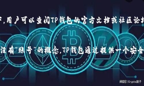TP钱包（TokenPocket）是一款多链数字资产钱包，它支持多种区块链资产的管理，但具体的“账号”概念可能与传统的在线账户有所不同。在TP钱包中，用户通常通过创建钱包地址来管理他们的数字资产，而不是通过注册用户名和密码的方式。

什么是TP钱包？
TP钱包是一款去中心化的数字资产管理工具，它不仅支持多种区块链资产，还提供了相应的去中心化应用（DApp）访问。用户可以方便地存储、转账和管理自己的数字货币资产，例如以太坊（Ethereum）、比特币（Bitcoin）等。TP钱包的设计强调用户的隐私和资产安全，让用户在使用区块链技术时能够尽可能没有担忧。

TP钱包中的“账号”是什么？
在TP钱包中，用户实际上并没有一个传统意义上的“账户”。用户通过创建钱包地址来持有和操作他们的资产。这个钱包地址通常是由一串字符组成的公钥，能够接收和发送加密货币。而私钥则是用来管理这个钱包地址的一个重要信息，拥有私钥就相当于拥有了相应钱包中的所有资产。

如何使用TP钱包？
首先，用户需要下载TP钱包应用。之后，按照指示创建一个新的钱包。在创建钱包的过程中，系统会生成一个助记词，用户必须妥善保存，因为这可以帮助用户在任何时候恢复他们的资产和钱包。如果用户丢失了这个助记词，便可能无法再访问他们的资产。

安全性与隐私
TP钱包极为注重安全性。用户的私钥保存在本地设备上，而不是在中心化服务器中，降低了被黑客攻击的风险。同时，由于所有操作都是在区块链上进行的，用户的资产转移和交易是透明和可追溯的。

TP钱包的特色功能
除了基本的钱包功能，TP钱包还支持多链交互，意味着用户可以在不同区块链之间转移资产，这为用户创造了更多的使用场景。此外，TP钱包支持多种去中心化应用（DApp），如去中心化交易所（DEX）、NFT市场等，让用户可以直接在钱包中进行交易，极大地方便了用户的操作。

如何恢复TP钱包？
如果用户需要恢复TP钱包，可以选择在应用中输入他们的助记词，应用将自动生成用户之前创建的所有钱包地址和资产。用户务必确保助记词安全，不要与他人分享。

常见问题
许多用户在使用TP钱包时，可能会遇到一些常见的问题，比如如何知道自己的资产安全、如何参与不同区块链的交易等等。在这些情况下，用户可以查阅TP钱包的官方文档或社区论坛，获取及时并有效的解答。

总结
TP钱包是一种帮助用户更好地管理数字资产的工具，它不仅为用户提供了强大的功能，还强调了用户的隐私与安全。尽管在传统意义上没有“账号”的概念，TP钱包通过提供一个安全、去中心化的地址让用户管理他们的资产。无论是新手还是老手，TP钱包都可能是一个不错的选择。

为了确保更全面的信息，这里以大致的结构提供了一个框架，如果需要更详细的内容或特定部分的扩展，请告诉我。