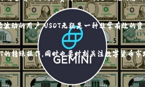 是的，TP钱包（Trust Portable Wallet）支持转账USDT（Tether）。USDT是一种广泛使用的稳定币，主要在交易所及个人之间转账时应用广泛。使用TP钱包转账USDT，您可以方便地进行数字资产的管理和交易。以下是如何使用TP钱包转账USDT的基本步骤。

### 如何在TP钱包中转账USDT

步骤一：下载并安装TP钱包
如果您还没有TP钱包，首先需要在应用商店下载并安装。TP钱包的用户界面友好，易于操作，适合各种水平的用户。

步骤二：创建或导入钱包
安装完成后，打开TP钱包。如果您是新用户，您需要创建一个新钱包并设置密码。如果您已经有了钱包，可以选择导入已有钱包，这样您只需输入助记词或者私钥即可。

步骤三：添加USDT资产
在TP钱包主页，通常会有“添加资产”或“管理资产”的选项。寻找USDT并将其添加到您的资产列表中。如果找不到USDT，您可以手动输入合约地址，确保是正确的。这样才能保证您可以方便地进行转账。

步骤四：转账USDT
在您的资产列表中找到USDT，点击进入后会看到“转账”选项。输入要转账的金额，接着填写接收方的地址，这是非常重要的一步，确保输入的地址是准确的，因为数字资产一旦转账是不可逆的！

步骤五：确认转账
在确认所有信息都无误后，您需要在钱包中输入密码以确认转账。某些情况下，您还需要支付小额的网络手续费，这些都是正常的。转账成功后，您会看到记录在交易历史中。

步骤六：等待确认
完成转账后，您需要耐心等待网络区块链确认。转账的时间可能因网络繁忙程度而有所不同，通常在几分钟内就能完成。

### 注意事项

安全性
在使用TP钱包进行USDT转账时，一定要注意钱包的安全性。建议您将助记词或私钥存放在安全的地方，切勿随意分享给他人。此外，确保您的手机设备或计算机是安全的，避免使用公共Wi-Fi进行交易，以防信息被窃取。

交易费用
每次转账都会有一定的网络费用，具体费用取决于当前网络的繁忙程度。可以通过查看交易所或钱包提供的资源，了解当前的平均收费情况，以便合理规划您的转账。

USDT的使用场景
USDT作为一种稳定币，其价值与美元挂钩，被广泛应用于数字货币交易、保值和跨境支付等场合。对于想要规避市场波动的用户，USDT无疑是一种非常有效的资产配置工具。

总结
TP钱包的使用非常简便，无论您是新手还是经验丰富的用户，都能轻松上手。通过以上步骤，您可以顺利地进行USDT的转账操作，同时也要时刻关注数字货币市场的动态，合理配置和管理自己的资产。无论是个人投资还是交易，TP钱包和USDT都能为您提供便捷和安全的服务。

希望这能帮助您更好地理解如何在TP钱包中转账USDT。如有其他问题，欢迎继续提问！
