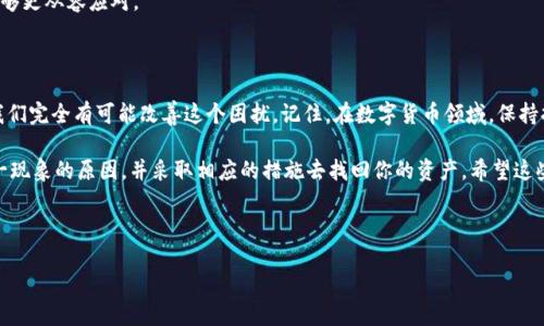 tp钱包中消失的币：你是否曾经经历过这样的困扰？

在数字货币的世界里，钱包的使用已成为我们每天生活的重要一部分。然而，有时候我们会遇到一些令人困惑的问题——比如，某些币在我们的tp钱包中怎么找不到了？这让许多新手和资深玩家都感到无奈...这...是真的吗？这背后到底隐藏着怎样的原因呢？

一、常见原因分析

首先，我们需要明确一下，tp钱包中币种消失的原因有很多。让我们一一拆解，看看是否能帮助你找到消失的币。

1. **链上资产与链下资产**：有些币种在特定区块链上发行，如果你的tp钱包没有支持该链，或者没有添加相应的新币种，币自然就找不到了。你可以查看tp钱包的官方文档，确认你是否需要手动添加这笔资产。

2. **网络或同步问题**：钱包中的资产有时候是依赖网络进行同步的，如果你的网络波动较大，或者钱包与区块链的连接出现问题，币就可能短暂消失。你可以尝试重新启动钱包，或者连接更稳定的网络。

3. **钱包更新或错误**：tp钱包的更新可能会导致一些短暂的资产丢失。有时候更新后可能需要重新分析区块链以恢复资产，如果你近期更新了钱包，这个可能性很大。

4. **币种不再支持**：有些币种因为种种原因可能会被钱包开发者移除或不再支持。这种情况下，你在钱包内搜寻，很可能是徒劳无功。

二、如何找回消失的币

找回消失的币需要我们采取一些措施，下面提供几个可行的解决方法。

1. **手动添加代币**：在tp钱包中，你可以通过“添加代币”功能手动导入你认为消失的币种，通过输入合约地址等信息来找回你的资产。

2. **检查官方公告**：定期浏览tp钱包的官方频道，确认是否有对于某些币种支持与移除的公告，这也是第一时间获取信息的最佳途径。

3. **与社区交流**：在数字货币领域，社区的力量不可小觑。在论坛、社交媒体等平台发帖询问，看看其他用户是否也有同样的困扰，或者直接邀请高手解答，对你来说都是一种收获。

4. **联系客服**：如果你尝试了以上方法仍然无法找回币，直接联系tp钱包客服也是一种有效的解决方案，他们有更好的工具和信息可以帮助你恢复消失的资产。

三、预防措施与建议

防范未然，总是比事后补救要来得高效。如何避免未来再遇到类似问题？以下是几个建议：

1. **定期备份钱包**：无论是热钱包还是冷钱包，定期备份都是一个好习惯，以防钱包崩溃或意外操作带来的资产丢失。备份时，确保妥善保管好私钥和助记词。

2. **保持钱包更新**：定期更新你的tp钱包，以获得新版本的修复和。越是新版本，越有可能提供更好的用户体验和支持更多的币种。

3. **关注社区动态**：加入数字货币的各种社群，跟随市场走势，了解最新的技术变革和政策导向，这样一来，你就能更好地把握自己的资产。

4. **学习加密知识**：投资于知识，了解不同币种的建立背景和技术支持，这样在遇到相关问题时，能够更从容应对。

四、总结

tp钱包中消失的币问题，确实令很多用户头疼，但通过了解背后的原因和采取一些预防及解决措施，我们完全有可能改善这个困扰。记住，在数字货币领域，保持持续学习的状态是不可或缺的，这不仅关乎我们的资金安全，也关乎我们对未来数字经济大势的把握。

所以，亲爱的用户！在面对消失的币时，不要灰心丧气，停下脚步，深呼吸，思考一下什么可能是导致这一现象的原因，并采取相应的措施去找回你的资产。希望这些信息能够帮到你，让你在数字货币的世界中走得更稳、更远。

tp钱包, 数字货币, 资产找回, 钱包故障/guanjianci 

tp钱包中消失的币：如何找回你的资产？