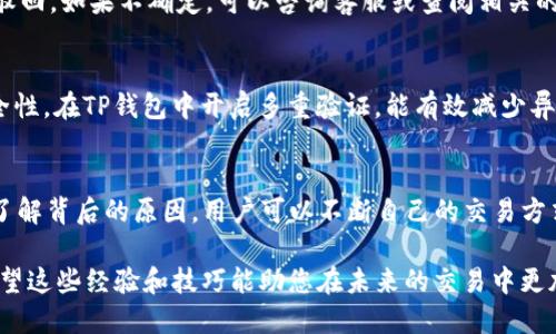 TP钱包买币被驳回的原因分析与解决方案
keywordsTP钱包, 买币, 被驳回, 原因分析/keywords

引言：什么是TP钱包？
在如今这个数字货币盛行的时代，TP钱包作为一个热门的数字资产管理工具，吸引了大批用户的使用。但有些用户在使用TP钱包购买数字货币时，可能会遇到“买币被驳回”的情况，这...到底是怎么回事呢？我们今天就来深入探讨这个问题。

TP钱包买币被驳回的常见原因
首先，买币被驳回的情况可能是由多种因素引起的。我们来看看一些比较常见的原因：

h41. 交易所限制/h4
部分交易平台对特定的交易行为设置了限制。例如，某些新发的代币可能由于流动性不足，受到限购的影响。这种情况下，您在TP钱包进行买币操作时就会被驳回。

h42. 网络拥堵/h4
区块链交易通常需要一定的确认时间。当网络拥堵时，交易确认速度会变慢，甚至导致交易被驳回。这种情况在高峰期尤为明显......如果您在此时尝试买币，那被驳回也是很常见的。

h43. 资金不足/h4
这是指您在TP钱包中的余额不足以完成此次交易。通常，该问题会提示您“余额不足”或者直接驳回整个交易。这种情况下，您需要检查一下您的钱包余额，是不是该为买币之前做一个简短的“资产清点”呢？

h44. 风险控制/h4
 TP钱包为了保护用户的资产安全，会实施风险控制。有时系统会因检测到异常交易行为而自动驳回，例如异地登录、频繁交易等行为。这种措施虽然可能让用户感到不便，但从安全角度来看，可以有效防止潜在的损失。

如何应对买币驳回的情况？
遇到买币被驳回的情况下，应该如何处理呢？以下是一些建议：

h41. 检查余额/h4
确保您的TP钱包中有足够的余额来完成此次交易。对比价格，计算手续费，确保资金足够。在进行大交易之前，不妨在小额交易上先测试一下，以免在大额交易中被驳回。

h42. 检查网络状态/h4
在进行交易之前，建议查看区块链网络的状态。如果您发现交易量较大，最好等一段时间再进行交易。也可以选择在网络拥堵较小时段进行操作，从而提高成功率。

h43. 确认交易所政策/h4
在购买代币之前最好了解一下交易所的相关政策，这样可以有效避免因政策限制而造成的交易驳回。如果不确定，可以咨询客服或查阅相关的帮助文档。

h44. 使用多重验证/h4
为了防止被驳回，一些用户可以选择开启多重验证。这虽增加了一些操作步骤，但能大大提升安全性。在TP钱包中开启多重验证，能有效减少异常操作所带来的风险。

总结：重新审视数字币交易
虽然遇到TP钱包买币被驳回的情况可能会让人感到沮丧，但从中我们也能学习到很多......通过了解背后的原因，用户可以不断自己的交易方式，进而提高成功率。在数字货币的投资道路上，保持冷静和理智，才是走得更远的关键。

记住，成功的交易不仅仅是平台和钱包的问题，更是您对市场的理解和对投资理财的智慧......希望这些经验和技巧能助您在未来的交易中更加顺利，获取到理想的收益！