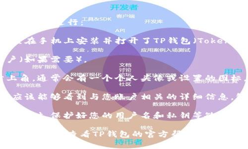 要查看TP钱包的用户名，通常可以通过以下步骤进行：

1. **打开TP钱包应用**：首先，确保您已经在手机上安装并打开了TP钱包（TokenPocket）应用。
  
2. **进入钱包界面**：登录您的钱包账户（如果需要）。

3. **查看个人资料**：在钱包界面的右上角，通常会有一个个人头像或设置的图标，点击这个图标进入个人资料设置页面。

4. **查找用户名**：在个人资料页中，您应该能够看到与您账户相关的详细信息，包括用户名。

5. **注意隐私**：请确保在公共场合或分享时，保护好您的用户名和私钥等敏感信息。

如果您在使用过程中还有其他问题或困惑，建议您查看TP钱包的官方帮助文档或联系其客服获取进一步支持。