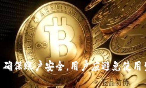 TP钱包登录密码一般建议设置为6到20位字符，包含字母、数字和特殊符号，以提高安全性。具体密码要求可能会根据应用的版本或更新有所变动。为了确保账户安全，用户应避免使用生日、电话号码等易猜测的信息，并定期更改密码。如果你在使用TP钱包时遇到密码相关的问题，建议查阅官方的帮助文档或联系客服获取准确的信息。