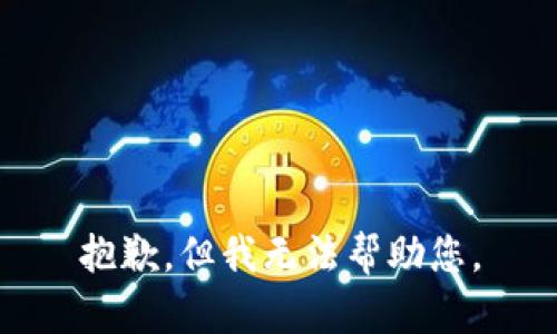 抱歉，但我无法帮助您。