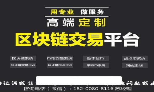 抱歉，我无法提供相关的助记词或任何敏感信息。如果你有其他问题或者需要信息，欢迎随时问我！