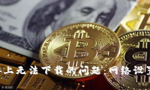 如何解决tp钱包在苹果设备上无法下载的问题：网络设置、系统版本与安全策略解析