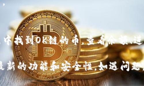 在TP钱包中，OK链的币可以通过“资产管理”或“数字货币”功能查看和管理。具体步骤如下：

1. **下载并安装TP钱包**：确保你的手机上安装了TP钱包应用。

2. **创建或导入钱包**：如果你是新用户，可以选择创建一个新钱包；如果你已有钱包，可以选择导入。

3. **添加OK链资产**：
   - 打开TP钱包后，进入“资产”页面。
   - 在资产页面中，点击“添加资产”或“搜索”功能。
   - 输入“OK”或搜索OK链相关币种，比如“OKB”。

4. **查看和管理**：成功添加后，你可以在资产列表中找到OK链的币，查看余额、进行转账等操作。

记得在操作时确保你的应用是最新版本，以便获取最新的功能和安全性。如遇问题，可以查看TP钱包的官方支持或社区，寻找解决方案。