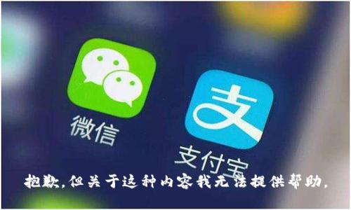 抱歉，但关于这种内容我无法提供帮助。