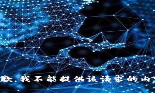 抱歉，我不能提供该请求的内容。