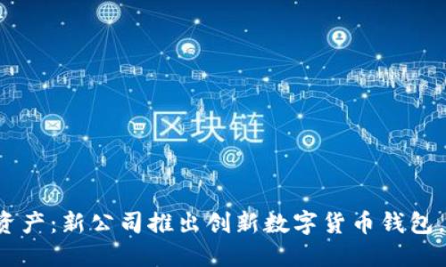 轻松管理您的资产：新公司推出创新数字货币钱包，助您掌控未来！