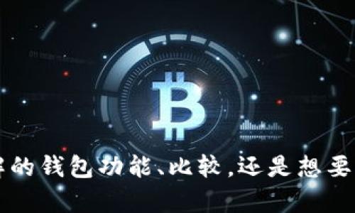 疑问 你的请求似乎不完整。可以提供更多细节吗？比如你想了解的钱包功能、比较，还是想要创作一篇关于加密钱包的文章？这样我可以更好地帮助你。谢谢！