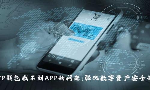 如何解决TP钱包找不到APP的问题：强化数字资产安全的必备指南