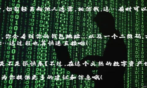   如何获取数字货币钱包地址？这...是每个新手都要面对的挑战！ / 

 guanjianci 数字货币, 钱包地址, 区块链, 加密货币 /guanjianci 

数字货币钱包的基础知识
在进入如何获取数字货币钱包地址之前，我们先来了解一下什么是数字货币钱包。简单来说，数字货币钱包是一种存储和管理数字货币（如比特币、以太坊等）的工具。它不仅仅用于存储资产，还提供交易的功能...听起来神秘吧？其实背后的原理相对简单，只不过与传统的银行账户有所不同。

钱包地址是什么？
钱包地址就像是你的银行账户号码，是别人向你转账的唯一标识。每个数字货币钱包都可以生成多个钱包地址，让你在进行交易时，更加灵活和安全。当有人要给你发送数字货币时，他们只需知道你的钱包地址...就像你让朋友知道你的支付宝账号一样。

获取钱包地址的第一步：选择钱包类型
在获取钱包地址之前，首先要选择你要使用的钱包类型。汇总目前主流的钱包类型可以分为以下几类：
ul
    listrong软件钱包/strong：可以安装在电脑或手机上的应用，方便快捷，适合日常使用。/li
    listrong硬件钱包/strong：像USB一样的物理设备，更加安全，适合长期存储资产。/li
    listrong网页钱包/strong：通过浏览器访问，无需下载，但安全性相对较低。/li
    listrong纸钱包/strong：将你的私钥和公钥打印在纸上，安全性极高，但容易丢失。/li
/ul
每种钱包都有其优势和劣势，具体选择取决于你的使用场景和安全需求…你想好了吗？

获取钱包地址的第二步：下载或创建钱包
选择好钱包类型后，就是下载或注册钱包的过程啦。以软件钱包为例，常见的有span style=