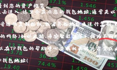 要查看TP钱包地址，您可以按照以下步骤操作：

1. **打开TP钱包应用**：在您的手机上找到并点击TP钱包应用图标，进入主界面。

2. **登录账户**：如果钱包需要登录，输入您的密码或使用指纹、面部识别等方式登录。

3. **找到钱包地址**：
   - 一旦您进入主界面，通常会看到您的资产概览。
   - 找到“收款”或“地址”选项，点击进入。这里会显示您的钱包地址，通常是以“0x”开头的一串字符。

4. **复制地址**：您可以点击地址旁边的复制按钮，或者长按地址来进行复制，以便在需要转账或接收资金时使用。

5. **确认网络**：确保您选择正确的网络（如以太坊、币安智能链等），因为不同网络的地址是不互通的。

如果您在使用过程中遇到问题，可以在TP钱包的帮助中心查找相关解决方案或者联系客服获取帮助。

希望这些步骤能帮助您顺利找到TP钱包地址！
