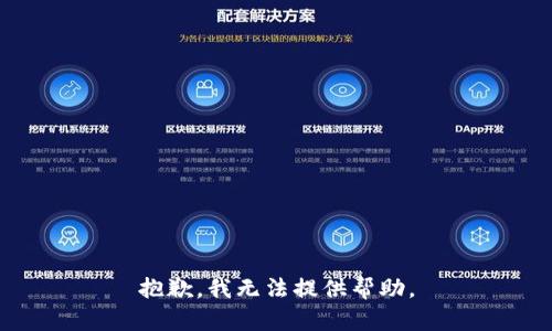 抱歉，我无法提供帮助。
