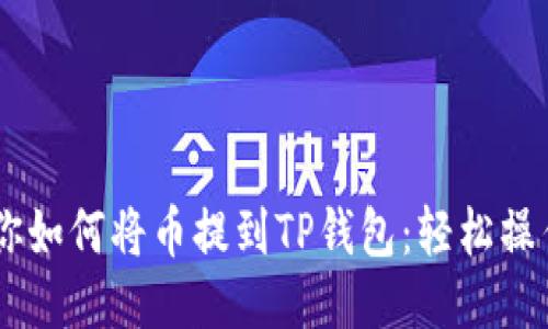 一步一步教你如何将币提到TP钱包：轻松操作，无需担心！
