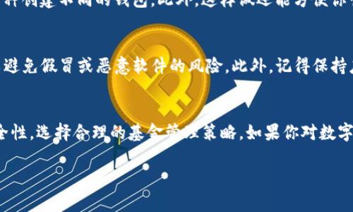 关于TP钱包（Trust Wallet），其实用户可以在不同设备上下载和安装多个钱包应用程序，但每一个钱包的安装数量通常没有固定限制。下面是一些要点，帮助你更好地理解TP钱包的下载和使用：

1. TP钱包简介
TP钱包，或称为Trust Wallet，是一个知名的去中心化数字货币钱包。它允许用户安全、便捷地存储、发送和接收不同种类的加密货币。

2. 下载限制
在设备上，你可以下载任意数量的TP钱包，但实际上，每个平台的使用限制可能不同。例如，在手机上，你可以在Android和iOS设备上各自下载并安装TP钱包应用，理论上没有限制。不过需要注意的是，每个钱包的用户账户和资产都是独立的，互不干扰。

3. 不同设备上的下载
如果你想在多个设备上使用TP钱包，比如手机、平板和电脑，你都可以进行下载。任何一个设备上的钱包都是一个独立的应用，账户之间的数据并不会自动同步，这意味着你可以管理不同的钱包，保持不同的资产和使用目的。

4. 多钱包管理
使用多个钱包的好处之一是可以分散风险，保护资产。如果你持有多种加密货币，可以考虑为不同的币种创建不同的钱包。此外，这样做还能方便你管理不同的投资策略或交易需求。

5. 安全性考虑
虽然可以下载和使用多个TP钱包，但安全性仍然是首要考虑的问题。请确保你从官方渠道下载应用，以避免假冒或恶意软件的风险。此外，记得保持应用更新，定期备份你的私人密钥和助记词，以确保资产的安全。

6. 总结
总的来说，TP钱包为用户提供了灵活的选择，支持多钱包的管理方式。在下载和使用时，始终要关注安全性，选择合理的基金管理策略。如果你对数字货币投资和存储有更高的需求，那么使用多个TP钱包将是一个不错的选择……你准备好了吗？

这里简单概述了关于TP钱包下载的相关信息。如果你需要更深入的讨论或具体的问题，欢迎提问！