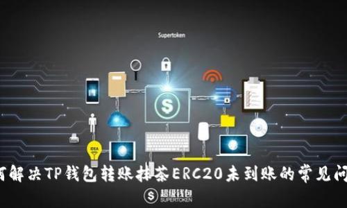 如何解决TP钱包转账抹茶ERC20未到账的常见问题？