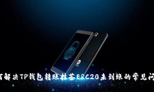 如何解决TP钱包转账抹茶ERC20未到账的常见问题？