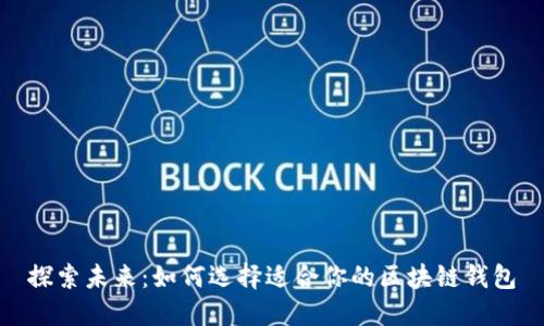 探索未来：如何选择适合你的区块链钱包