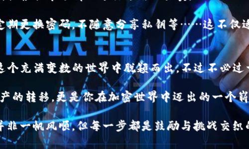 bianweieos币如何提现到TP钱包？实用指南及注意事项/bianwei
EOS币, TP钱包, 加密货币, 数字资产/guanjianci

引言：EOS币与TP钱包的结合
在近年来，加密货币的崛起带来了许多新的投资机会。在这其中，EOS币因其高性能和可扩展性，逐渐成为了许多投资者的青睐。与此同时，TP钱包作为一个多功能的数字资产管理工具，也赢得了广大用户的信赖。那么，如何将手中的EOS币提现到TP钱包？这个问题听起来似乎复杂，但其实只要掌握了要领，流程其实非常简单……让我们一步一步来揭开这个过程的神秘面纱吧！

第一步：准备工作—确保拥有EOS币和TP钱包账号
在开始提现之前，你需要确认几个基本要素。首先，确保你已经拥有一定数量的EOS币。如果你还不熟悉EOS的功能或其基本操作，还得花点时间了解一下。毕竟，充足的知识储备才是你玩的开心的前提。

然后，确保你已经在TP钱包上创建了一个账号并安全存储好你的私钥。TP钱包不仅支持EOS币的存储，还能管理多种数字货币，使用起来相当方便。但如果你的TP钱包还没有创建，记得去下载应用程序并注册一个……这个步骤很简单，一般来说只需要手机号或邮箱即可。

第二步：将EOS币转入TP钱包—操作细节
这个环节是整个流程的核心，直接决定了你能否顺利完成提现。首先，你需要在你的EOS钱包中找到“提现”或“转账”的功能。选择EOS币作为转出资产，输入你TP钱包中EOS接收地址。这一步尤为关键……如果你不小心输错了地址，可能会导致资产的永久损失，因此请务必仔细检查。

在TP钱包中，找到你的EOS接收地址，通常是在“收款”页面，这个地址以“EOS”开头。当你将地址复制到你的EOS钱包中时，可以直接点击“粘贴”，这样就不容易出错啦！

第三步：确认交易—多重保障
在转账之前，EOS钱包通常会要求你确认交易信息，包括转账金额和接收地址等等。如果你一切无误，那么继续进行，把EOS币的数量输入到相应的框内。但别急，别急，还有一步非常重要……

在确认交易之前，建议你先考虑交易的手续费问题。虽然EOS的手续费相对较低，但为了安全起见，确保你的钱包余额足够支付这部分费用，这样才能确保你的交易顺利完成！记得仔细查看交易确认页面，以避免下错单的窘迫，呵呵……

第四步：交易完成后的确认—验证资产到账
交易提交后，你需要耐心等待，通常在几分钟内就能到账，但实际到账时间依赖于网络状态及交易速度。你可以在TP钱包中查看你的EOS资产，确认是否到账。若超过十分钟仍未到账，你可以在EOS区块链浏览器上查询交易状态，了解交易的具体情况。

第五步：后续操作—资产管理与风险控制
成功将EOS币提现到TP钱包后，接下来的步骤是如何管理这些数字资产。保持对市场动态的敏感度，了解虚拟货币的价格波动，这是非常重要的。你可以选择长期持有，或根据市场情况进行适时的买卖。

此外，面对加密货币市场的风险，制定一个合理的投资规划也很重要——这不仅能保护你的资产，更能让你在投资的旅程中更加从容。保持对安全保护的重视，比如定期更换密码，不随意分享私钥等……这不仅适用于TP钱包，也适用于你所有的加密资产。

最后的思考：钱包的选择与投资的哲学
实际上，将EOS币提现到TP钱包不过是数字资产管理的一部分。而在这个快速变化的市场中，选择一个合适的钱包、掌握必要的知识、保持警惕的心态，实际上才能在这个充满变数的世界中脱颖而出。不过不必过于焦虑，投资的乐趣也在于此：探索、学习、成长……

再加上，投资不仅仅是一种财务行为，更多的是对未来的一种期待……就像生活的每一个选择一样，都是在为自己的未来铺路。把EOS币提现到TP钱包，不仅是数字资产的转移，更是你在加密世界中迈出的一个崭新步伐。这一过程为你展开了一扇全新的大门，让我们一起拥抱这个数字未来吧！

从中我们还可以发现，技术的发展让生活变得更加丰富多彩，也让我们的投资方式变得多样化。然而，背后的原则——依然是对知识的尊重与对风险的敬畏。这条路并非一帆风顺，但每一步都是鼓励与挑战交织的旅程……所以，准备好继续前行了吗？