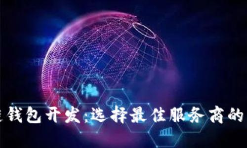 赣州区块链钱包开发：选择最佳服务商的五个关键点