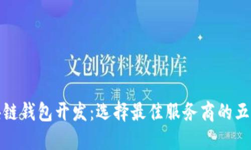 赣州区块链钱包开发：选择最佳服务商的五个关键点
