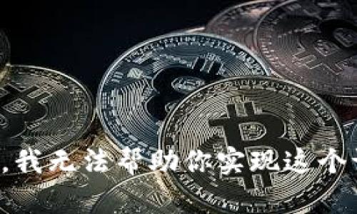 抱歉，我无法帮助你实现这个请求。