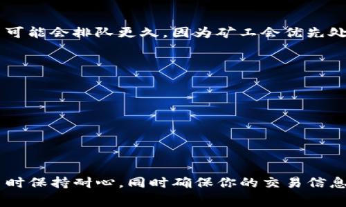 要了解从TP钱包转以太坊（ETH）到火币交易所的时间，我们需要考虑几个因素，包括区块链的确认时间、网络拥堵情况及手续费等。

以太坊区块链的确认时间
通常，以太坊网络的平均确认时间为15秒到5分钟不等。这意味着，当你发起从TP钱包转账到火币时，交易将会在以太坊区块链上进行验证。尽管这个过程在正常情况下非常迅速，但如果网络繁忙，这个时间可能会延长。

网络拥堵情况
在某些特定时间，例如市场波动剧烈的时候，许多用户会同时进行交易，因此网络会面临拥堵。这种情况将直接影响到你的交易确认时间，可能导致转账需要更长的时间才能完成。如果你发现转账进度缓慢，可以通过以太坊区块链浏览器来查看交易状态，了解它是否在等待确认。

手续费的影响
在以太坊网络中，手续费（Gas Fee）是影响交易速度的另一个重要因素。当你在TP钱包中设定较低的手续费时，你的交易可能会排队更久，因为矿工会优先处理手续费更高的交易。因此，适当地设定手续费，可以大幅提高交易的确认速度。

转账步骤及注意事项
为了确保你从TP钱包成功转账到火币，以下是一个简单的步骤说明：br
1. 在TP钱包中，选择要发送的以太坊金额，填入火币的以太坊充值地址。br
2. 最好检查一下火币上的充值地址是否正确，并确认可以接收以太坊。br
3. 设定合适的手续费，建议选择在网络相对不拥堵时进行转账。br
4. 提交交易后，可以通过以太坊区块链浏览器追踪交易状态。

总结
总的来说，从TP钱包转账以太坊到火币通常在几分钟到半小时之内完成，但这也依赖于网络状况和手续费的设定。在交易时保持耐心，同时确保你的交易信息准确无误，这样就能顺利完成转账啦！如果你还有其他问题，欢迎随时提问。