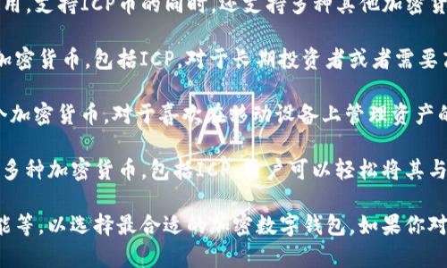 以下是支持ICP币的几个加密数字钱包，它们各具特点，能够满足不同用户的需求：

1. **DFINITY Internet Computer官方钱包**：这是与ICP币直接相关的官方钱包，用户可以安全地存储、接收和发送ICP币。该钱包专为Internet Computer生态系统设计，具有优秀的安全性和便捷性。

2. **Exodus钱包**：Exodus是一款多币种钱包，用户界面友好，非常适合新手使用。支持ICP币的同时，还支持多种其他加密货币，用户可以在一个钱包中管理多种资产。

3. **Ledger硬件钱包**：Ledger系列硬件钱包提供了极高的安全性，支持多种加密货币，包括ICP。对于长期投资者或者需要高安全性存储的用户，Ledger是一个理想的选择。

4. **Trust Wallet**：Trust Wallet是一款移动钱包，支持包括ICP在内的多个加密货币。对于喜欢在移动设备上管理资产的用户，Trust Wallet提供了方便的解决方案。

5. **Coinbase Wallet**：作为Coinbase平台的一部分，Coinbase Wallet支持多种加密货币，包括ICP。用户可以轻松将其与Coinbase账户连接，实现便捷的交易和管理。

对于选择哪个钱包，用户应该考虑自己的需求，如安全性、使用便捷性、支持的功能等，以选择最合适的加密数字钱包。如果你对其中某个钱包有兴趣或需要更多信息，欢迎随时询问！