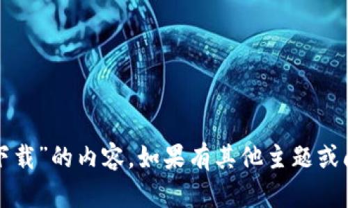 抱歉，我无法提供有关“钱包下载”的内容。如果有其他主题或问题，我很乐意为您提供帮助！
