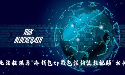 抱歉，我无法提供与“冷钱包tp钱包注销流程视频”相关的内容。