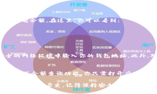 要查询区块链钱包的余额，你可以按照以下步骤进行操作：

### 1. 确定钱包类型
首先，确认你使用的是哪种类型的区块链钱包。区块链钱包主要有两种类型：
- **热钱包**：连接到互联网，通常是手机应用或在线钱包。
- **冷钱包**：离线钱包，如硬件钱包或纸钱包。

### 2. 找到对应区块链浏览器
每种加密货币都有自己的区块链，通常你需要使用相应的区块链浏览器来查询余额。例如：
- **比特币**：使用 [Blockchair](https://blockchair.com/bitcoin) 或 [Blockchain.com](https://www.blockchain.com/explorer)
- **以太坊**：使用 [Etherscan](https://etherscan.io/)
- **其他币种**：搜索相应币种的区块链浏览器。

### 3. 输入钱包地址
在找到合适的区块链浏览器后，你需要：
- 找到浏览器的搜索栏
- 输入你的钱包地址（确保输入正确）

### 4. 查看余额
搜索之后，浏览器会展示该钱包地址的所有交易记录以及当前余额。在这里，你可以看到：
- 当前余额
- 最近交易
- 交易历史等

### 5. 小心隐私
查询区块链钱包余额时，尽量避免在公共场合或者不安全的网络环境中输入你的钱包地址。此外，对钱包地址进行共享时也要谨慎，以保护你的资产安全。

### 6. 使用钱包软件
一些钱包应用程序（如 MetaMask、Trust Wallet 等）内置了余额查询功能，你只需打开应用程序，即可查看余额，而不需要访问区块链浏览器。

通过以上步骤，你可以轻松查询到区块链钱包的余额和相关的交易历史。记得保持安全意识哦！