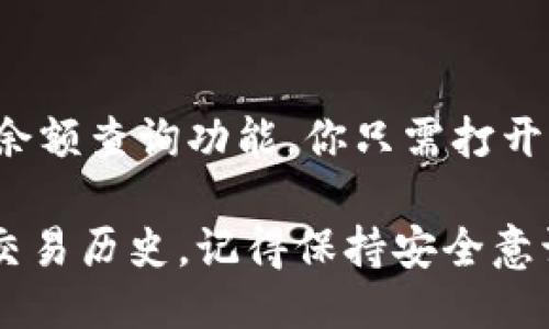 要查询区块链钱包的余额，你可以按照以下步骤进行操作：

### 1. 确定钱包类型
首先，确认你使用的是哪种类型的区块链钱包。区块链钱包主要有两种类型：
- **热钱包**：连接到互联网，通常是手机应用或在线钱包。
- **冷钱包**：离线钱包，如硬件钱包或纸钱包。

### 2. 找到对应区块链浏览器
每种加密货币都有自己的区块链，通常你需要使用相应的区块链浏览器来查询余额。例如：
- **比特币**：使用 [Blockchair](https://blockchair.com/bitcoin) 或 [Blockchain.com](https://www.blockchain.com/explorer)
- **以太坊**：使用 [Etherscan](https://etherscan.io/)
- **其他币种**：搜索相应币种的区块链浏览器。

### 3. 输入钱包地址
在找到合适的区块链浏览器后，你需要：
- 找到浏览器的搜索栏
- 输入你的钱包地址（确保输入正确）

### 4. 查看余额
搜索之后，浏览器会展示该钱包地址的所有交易记录以及当前余额。在这里，你可以看到：
- 当前余额
- 最近交易
- 交易历史等

### 5. 小心隐私
查询区块链钱包余额时，尽量避免在公共场合或者不安全的网络环境中输入你的钱包地址。此外，对钱包地址进行共享时也要谨慎，以保护你的资产安全。

### 6. 使用钱包软件
一些钱包应用程序（如 MetaMask、Trust Wallet 等）内置了余额查询功能，你只需打开应用程序，即可查看余额，而不需要访问区块链浏览器。

通过以上步骤，你可以轻松查询到区块链钱包的余额和相关的交易历史。记得保持安全意识哦！