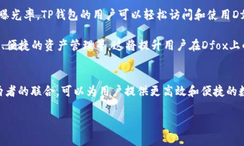 Dfox和TP钱包之间有一定的关系，主要体现在它们都是与数字货币或区块链相关的项目。这两者通常在数字资产管理、交易以及用户体验方面具有紧密的联系。但这也取决于具体的市场动态和发展态势。以下是关于它们的一些详细信息。

### Dfox简介
Dfox是一种数字货币或区块链项目，通常提供特定的功能，比如交易、投资或资产管理。它的具体特性可以根据市场需求而有所不同。Dfox可能致力于解决某些行业问题，例如提高交易效率、改进安全性或降低成本等。

### TP钱包简介
TP钱包，即TokenPocket，是一款支持多种区块链资产的钱包应用。它允许用户在一个平台上管理不同的加密货币，并提供多种服务，包括交易、资产管理、去中心化应用（DApp）接入等。TP钱包因其用户友好和兼容性而受到用户的广泛欢迎。

### Dfox与TP钱包的关系
1. **资产管理**：Dfox如果是某种特定的数字资产，它很可能会被用户通过TP钱包进行存储和交易。这意味着TP钱包可以作为Dfox的一个交易和管理平台，用户可以在这里进行买卖。

2. **合作与技术整合**：如果Dfox和TP钱包存在合作关系，Dfox可能会采用TP钱包的技术，或者两者在某些功能上进行互联互通，以提高用户体验和交易效率。

3. **市场推广**：Dfox或许会通过TP钱包进行市场推广，这有助于增加Dfox的用户基础和市场曝光率。TP钱包的用户可以轻松访问和使用Dfox的相关功能，从而促进Dfox的 adoption。

4. **用户体验**：若Dfox的某些功能通过TP钱包实现，用户可以享受到更好的体验，如快速交易、便捷的资产管理等，这将提升用户在Dfox上的活跃度。

### 总结
Dfox与TP钱包之间的关系主要体现在数字资产的存储与管理、合作推广以及用户体验等方面。两者的联合，可以为用户提供更高效和便捷的数字货币服务，助力整个区块链生态的推动和发展。

如果你需要更详细的内容或有其他相关的问题，请继续询问！