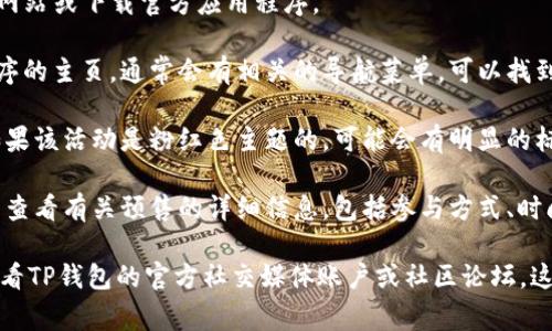 TP钱包的粉红预售界面通常是在其官方网站或应用程序内的特定页面。要找到这个界面，您可以按照以下步骤操作：

1. **访问官方网站**: 打开TP钱包的官方网站或下载官方应用程序。

2. **导航到预售部分**: 在网站或应用程序的主页，通常会有相关的导航菜单，可以找到“预售”或“活动”的选项。

3. **查找粉红色主题**: 在预售页面中，如果该活动是粉红色主题的，可能会有明显的标签或Banner突出显示。

4. **获取信息**: 在找到的页面上，您可以查看有关预售的详细信息，包括参与方式、时间、规则等。

如果您仍然无法找到粉红预售界面，建议查看TP钱包的官方社交媒体账户或社区论坛，这些地方通常会发布最新的活动和相关链接。