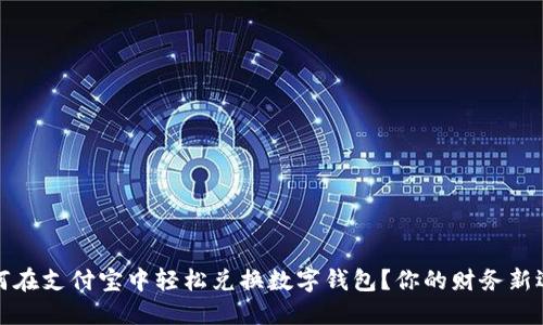 如何在支付宝中轻松兑换数字钱包？你的财务新选择