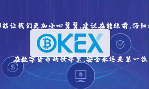 tp钱包的地址转错了怎么办？紧急处理指南

在数字货币的世界里，错误的转账地址可能会让许多人感到心慌——尤其是当你的资产可是辛苦赚来的虚拟货币的时候。这...是真的吗？没错，一旦转错地址，往往会造成资产的损失。那么，一旦发生这种情况，我们该怎么办呢？

转错地址的后果：你的资产可能会去哪儿？

首先，我们需要了解一些基本概念。区块链技术的去中心化特点，意味着资金的转移并没有中央控制机构会恢复错误转账。实际上，虚拟货币的交易一旦确认，几乎不可能撤回。这就好比把现金装进一个信封寄出：一旦寄出，你就无法取回……可能最后你的资产会在错误的地址被锁住，甚至永远消失。

第一步：冷静下来的思考

在这一紧张的时刻，保持冷静是非常重要的。面对可能丢失的财产，深呼吸，想清楚自己转账的每个细节。此时，不建议立即进行大规模的查询或操作，以免引发信息的混乱。

第二步：验证转账情况

你可以通过区块链浏览器检查转账状态和地址。输入你的钱包地址，查看交易记录，确认你的资金是否已经成功转出。如果转账还没有被确认，有可能可以打回，但这个过程通常是不容易的……

第三步：联系交易所或钱包供应商

如果你是在交易所或平台上进行的转账，尽快联系他们的客服——虽然大多数情况下，他们也无法帮你追回资金，但一些大型平台可能会有一些办法来进行处理。你可以地描述你的问题，提供交易细节。他们提供的建议可能会是你最好的选择。

第四步：与接收方沟通

如果你知道这个错误地址的掌控者，尝试联系它。如果对方是有人专门操作这个钱包，有时候，他们愿意归还你的资产。不过，你需要保持诚恳，说明情况……在这个时候，礼貌和耐心是非常重要的。

第五步：改进未来的转账习惯

经历过错误转账的教训，我们应该从中吸取经验，改进未来的汇款习惯。其实，这也可以说是一次“成本学习”——每一次错误都能让我们更加小心翼翼。建议在转账前，仔细核对地址的每一位，甚至可以考虑保存常用地址，使用二维码等方式来减少出错的机率。

结论：希望与否，最重要的是保护自己

总的来说，虽然转错地址可能带来不小的损失，但通过冷静的思考和适当的措施，有时仍然有机会挽回损失。无论如何，请记得——在数字货币的世界里，安全永远是第一位的。

数字货币, 钱包, 转账错误, 资产损失/guanjianci